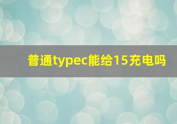 普通typec能给15充电吗