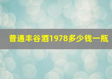 普通丰谷酒1978多少钱一瓶