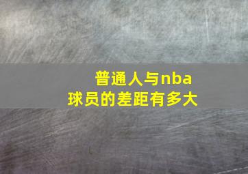 普通人与nba球员的差距有多大