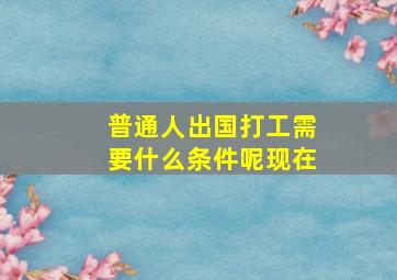 普通人出国打工需要什么条件呢现在