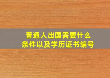 普通人出国需要什么条件以及学历证书编号