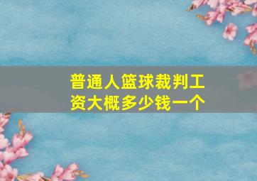 普通人篮球裁判工资大概多少钱一个