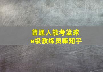 普通人能考篮球e级教练员嘛知乎