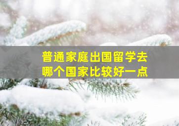 普通家庭出国留学去哪个国家比较好一点