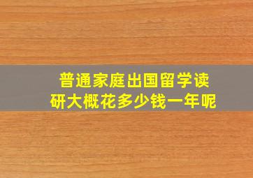 普通家庭出国留学读研大概花多少钱一年呢