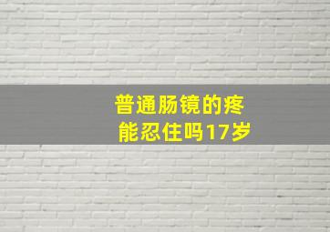 普通肠镜的疼能忍住吗17岁