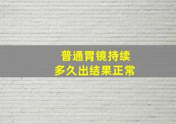 普通胃镜持续多久出结果正常