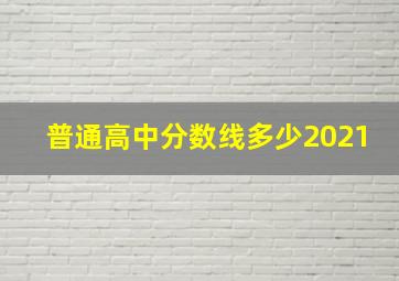 普通高中分数线多少2021