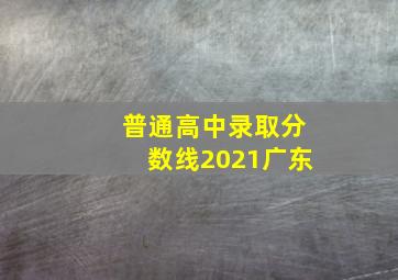 普通高中录取分数线2021广东