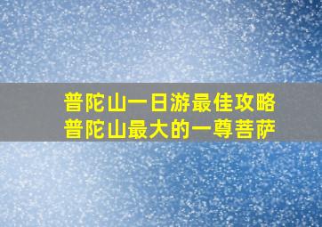 普陀山一日游最佳攻略普陀山最大的一尊菩萨