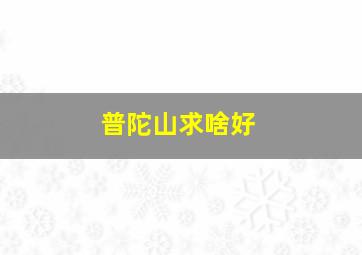 普陀山求啥好