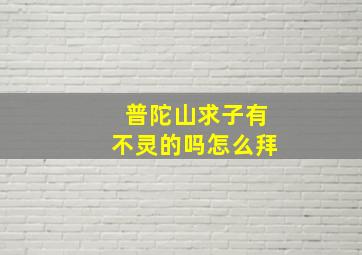 普陀山求子有不灵的吗怎么拜