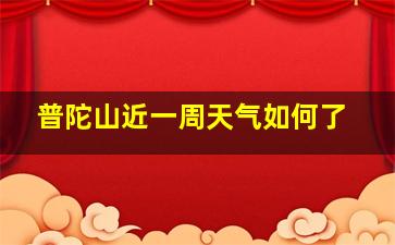 普陀山近一周天气如何了