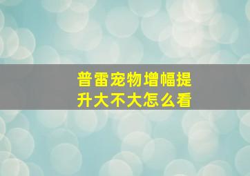 普雷宠物增幅提升大不大怎么看