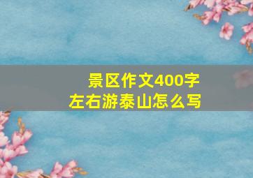 景区作文400字左右游泰山怎么写