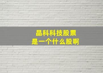 晶科科技股票是一个什么股啊