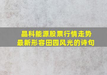 晶科能源股票行情走势最新形容田园风光的诗句