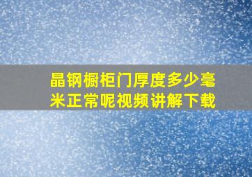 晶钢橱柜门厚度多少毫米正常呢视频讲解下载