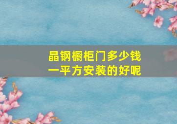 晶钢橱柜门多少钱一平方安装的好呢