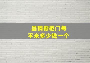 晶钢橱柜门每平米多少钱一个