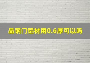 晶钢门铝材用0.6厚可以吗