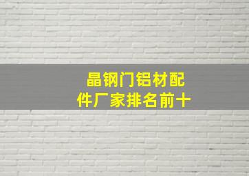 晶钢门铝材配件厂家排名前十