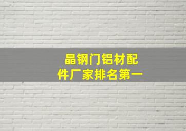 晶钢门铝材配件厂家排名第一