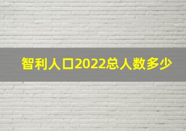 智利人口2022总人数多少