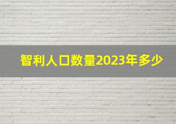 智利人口数量2023年多少