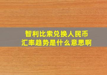 智利比索兑换人民币汇率趋势是什么意思啊