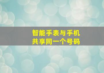 智能手表与手机共享同一个号码