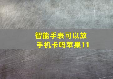 智能手表可以放手机卡吗苹果11