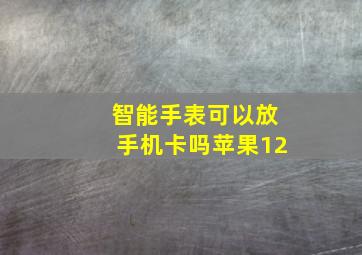 智能手表可以放手机卡吗苹果12