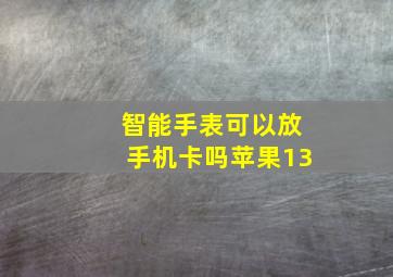 智能手表可以放手机卡吗苹果13