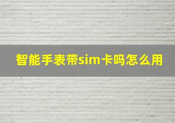 智能手表带sim卡吗怎么用