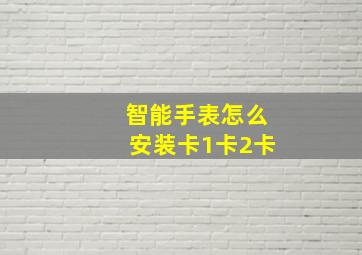 智能手表怎么安装卡1卡2卡