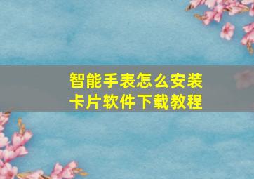 智能手表怎么安装卡片软件下载教程