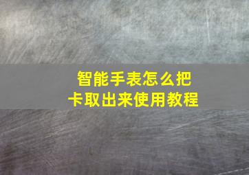 智能手表怎么把卡取出来使用教程