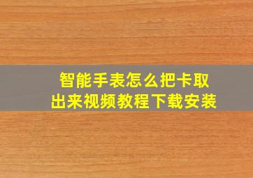 智能手表怎么把卡取出来视频教程下载安装