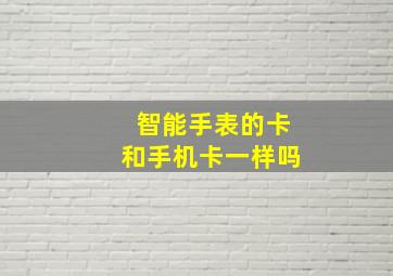 智能手表的卡和手机卡一样吗