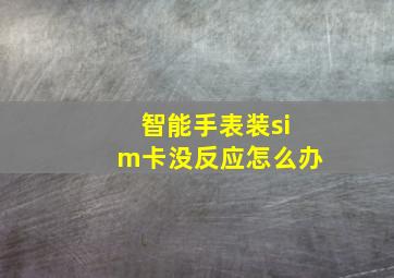 智能手表装sim卡没反应怎么办