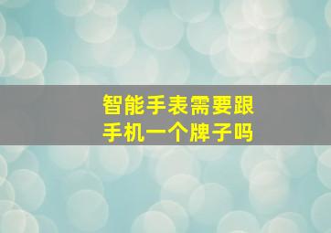 智能手表需要跟手机一个牌子吗