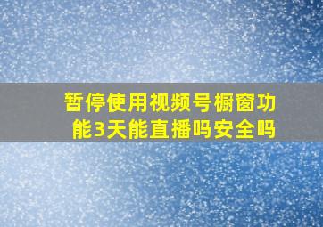 暂停使用视频号橱窗功能3天能直播吗安全吗