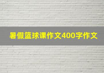 暑假篮球课作文400字作文