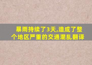 暴雨持续了3天,造成了整个地区严重的交通混乱翻译