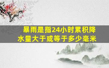 暴雨是指24小时累积降水量大于或等于多少毫米