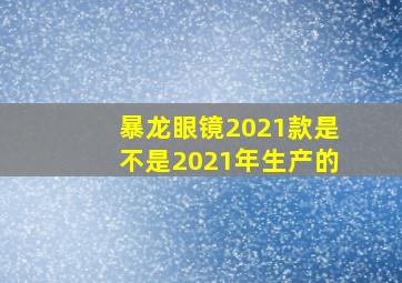 暴龙眼镜2021款是不是2021年生产的