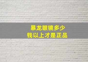 暴龙眼镜多少钱以上才是正品