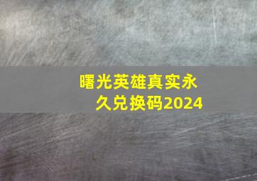 曙光英雄真实永久兑换码2024