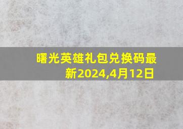 曙光英雄礼包兑换码最新2024,4月12日